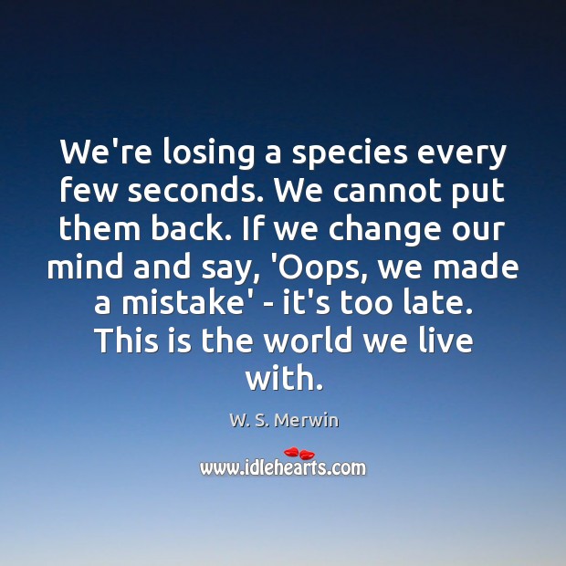 We’re losing a species every few seconds. We cannot put them back. W. S. Merwin Picture Quote