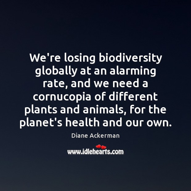 We’re losing biodiversity globally at an alarming rate, and we need a Diane Ackerman Picture Quote
