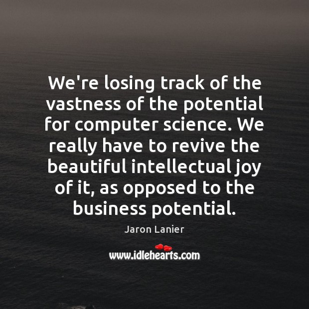 We’re losing track of the vastness of the potential for computer science. Jaron Lanier Picture Quote