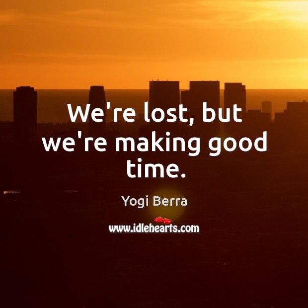 We’re lost, but we’re making good time. Yogi Berra Picture Quote