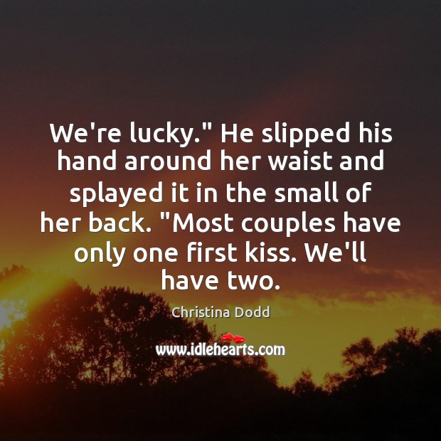 We’re lucky.” He slipped his hand around her waist and splayed it Christina Dodd Picture Quote