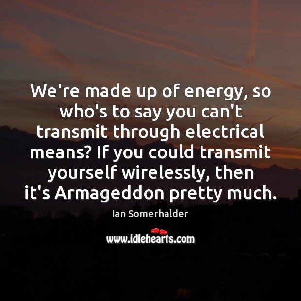 We’re made up of energy, so who’s to say you can’t transmit Ian Somerhalder Picture Quote