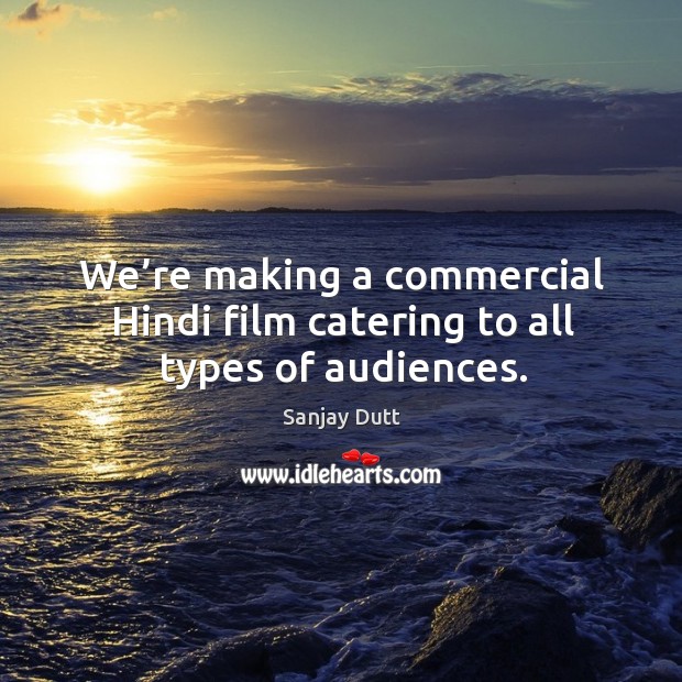 We’re making a commercial hindi film catering to all types of audiences. Sanjay Dutt Picture Quote