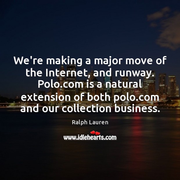 We’re making a major move of the Internet, and runway. Polo.com Ralph Lauren Picture Quote