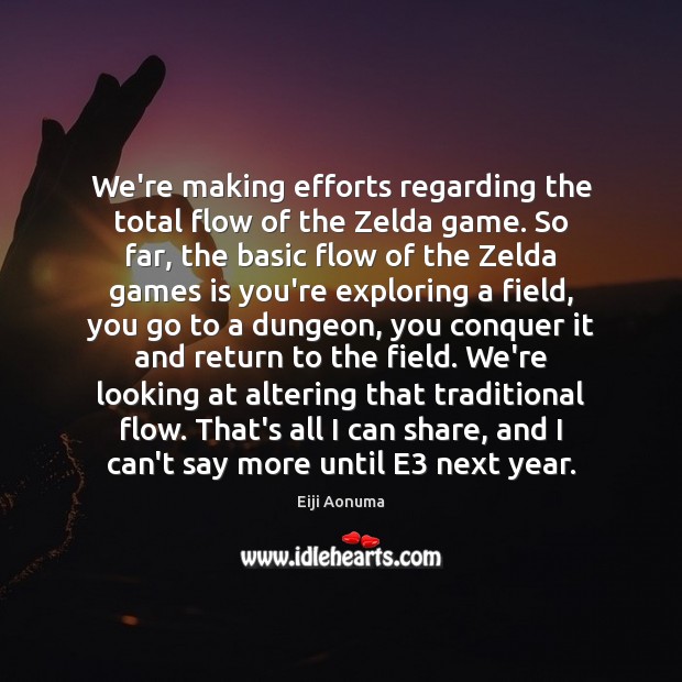 We’re making efforts regarding the total flow of the Zelda game. So Eiji Aonuma Picture Quote