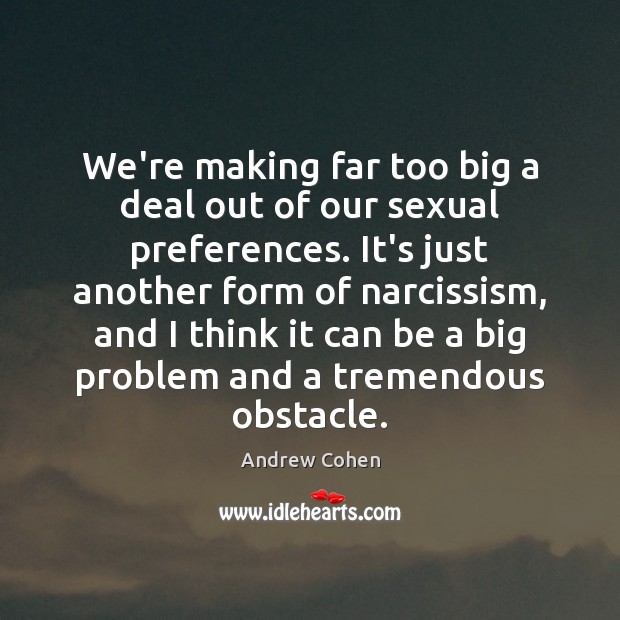 We’re making far too big a deal out of our sexual preferences. Andrew Cohen Picture Quote