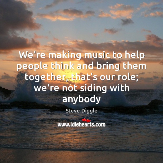 We’re making music to help people think and bring them together, that’s Steve Diggle Picture Quote