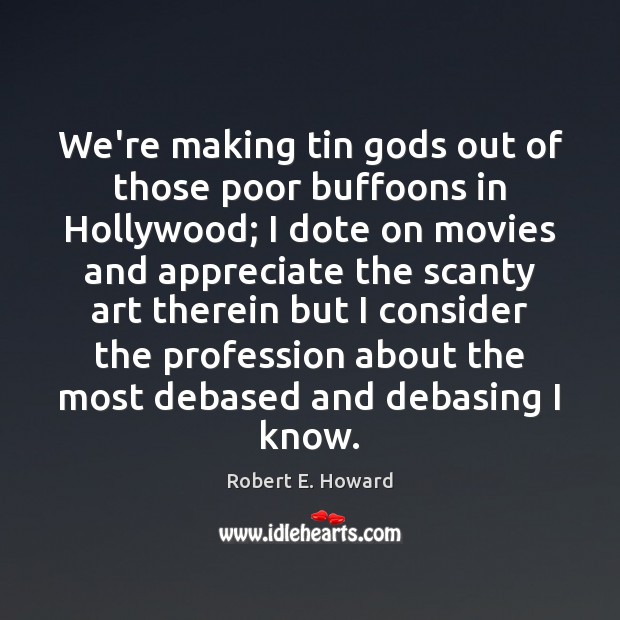 We’re making tin Gods out of those poor buffoons in Hollywood; I Appreciate Quotes Image