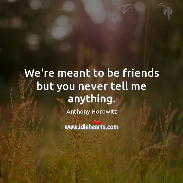 We’re meant to be friends but you never tell me anything. Image