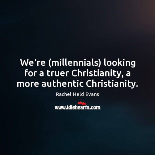We’re (millennials) looking for a truer Christianity, a more authentic Christianity. Rachel Held Evans Picture Quote