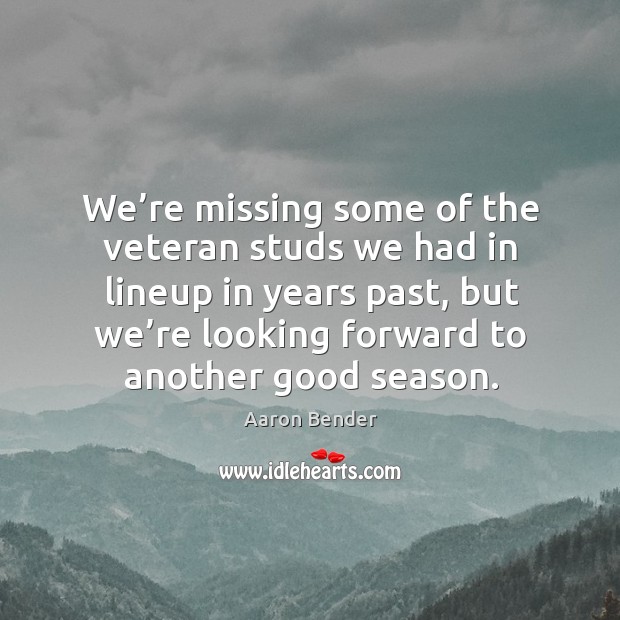 We’re missing some of the veteran studs we had in lineup in years past Aaron Bender Picture Quote