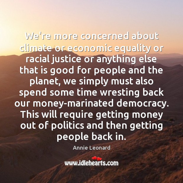 We’re more concerned about climate or economic equality or racial justice or Annie Leonard Picture Quote
