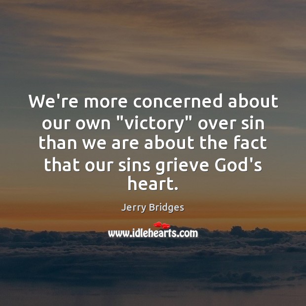 We’re more concerned about our own “victory” over sin than we are Jerry Bridges Picture Quote
