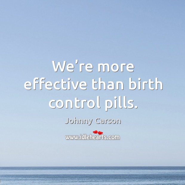 We’re more effective than birth control pills. Image