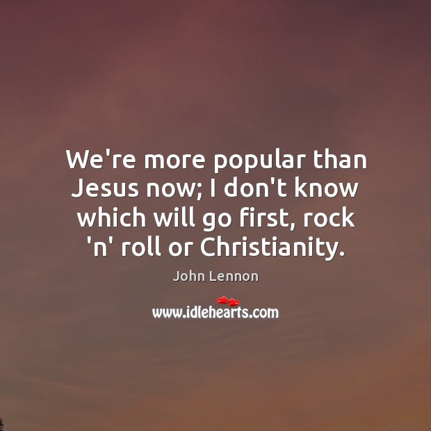 We’re more popular than Jesus now; I don’t know which will go John Lennon Picture Quote
