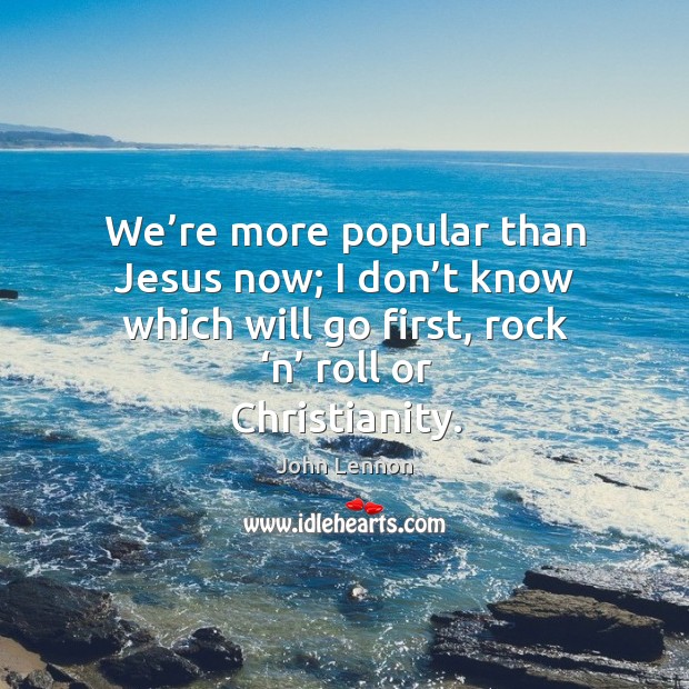 We’re more popular than jesus now; I don’t know which will go first, rock ‘n’ roll or christianity. Image
