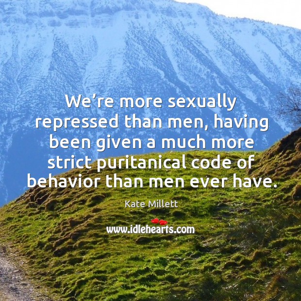 We’re more sexually repressed than men, having been given a much more Kate Millett Picture Quote