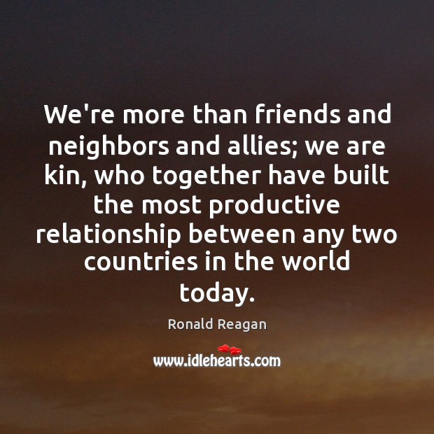 We’re more than friends and neighbors and allies; we are kin, who Ronald Reagan Picture Quote