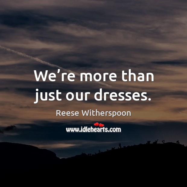 We’re more than just our dresses. Reese Witherspoon Picture Quote