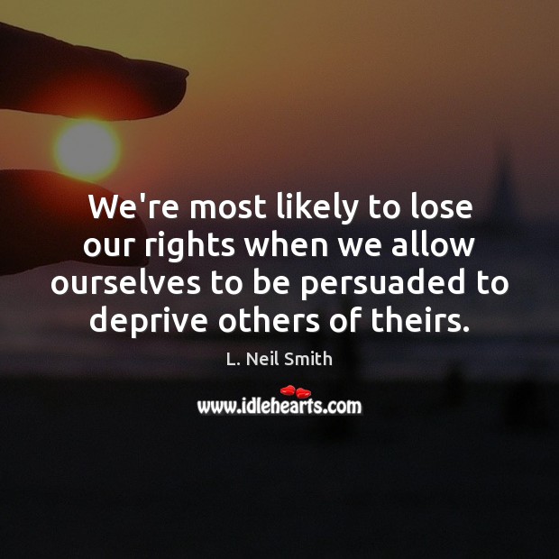 We’re most likely to lose our rights when we allow ourselves to L. Neil Smith Picture Quote
