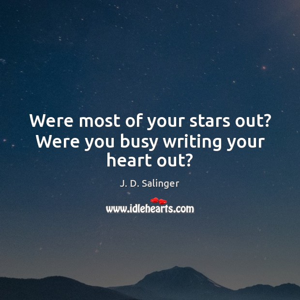 Were most of your stars out? Were you busy writing your heart out? J. D. Salinger Picture Quote