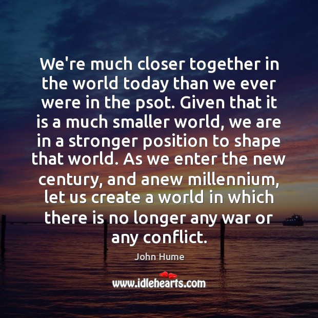 We’re much closer together in the world today than we ever were John Hume Picture Quote