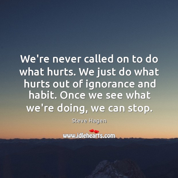 We’re never called on to do what hurts. We just do what Steve Hagen Picture Quote