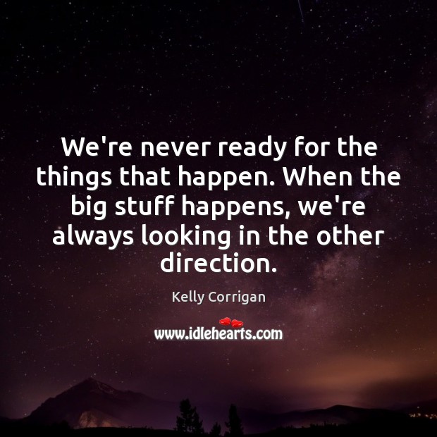 We’re never ready for the things that happen. When the big stuff Kelly Corrigan Picture Quote