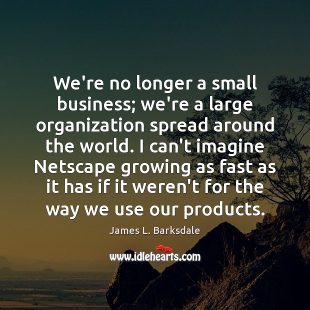 We’re no longer a small business; we’re a large organization spread around James L. Barksdale Picture Quote