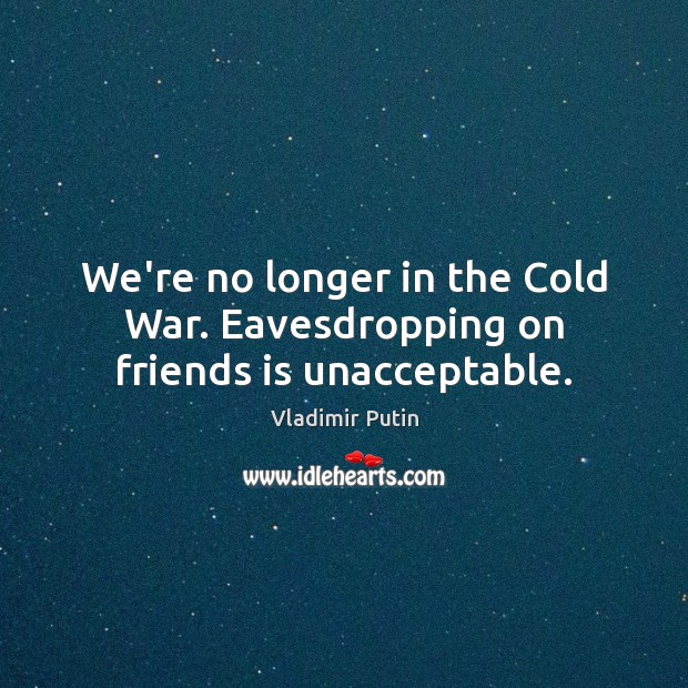 We’re no longer in the Cold War. Eavesdropping on friends is unacceptable. Image