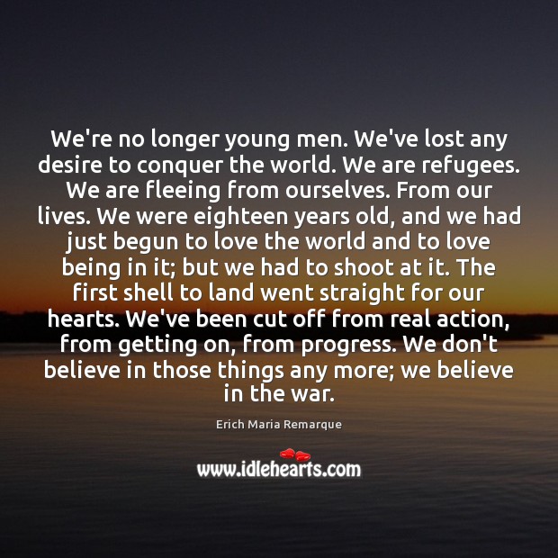 We’re no longer young men. We’ve lost any desire to conquer the Erich Maria Remarque Picture Quote