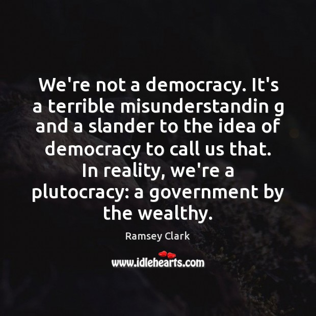 We’re not a democracy. It’s a terrible misunderstandin g and a slander Ramsey Clark Picture Quote