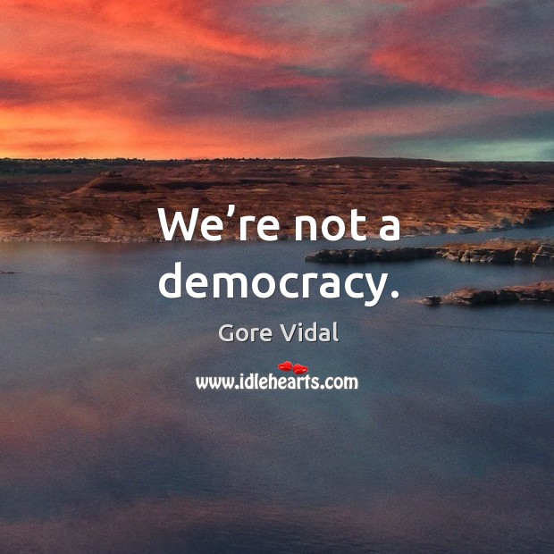 We’re not a democracy. Gore Vidal Picture Quote