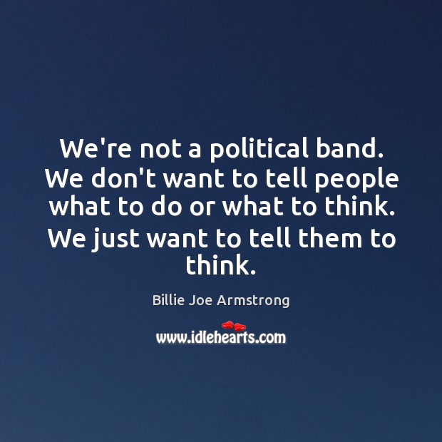 We’re not a political band. We don’t want to tell people what Billie Joe Armstrong Picture Quote