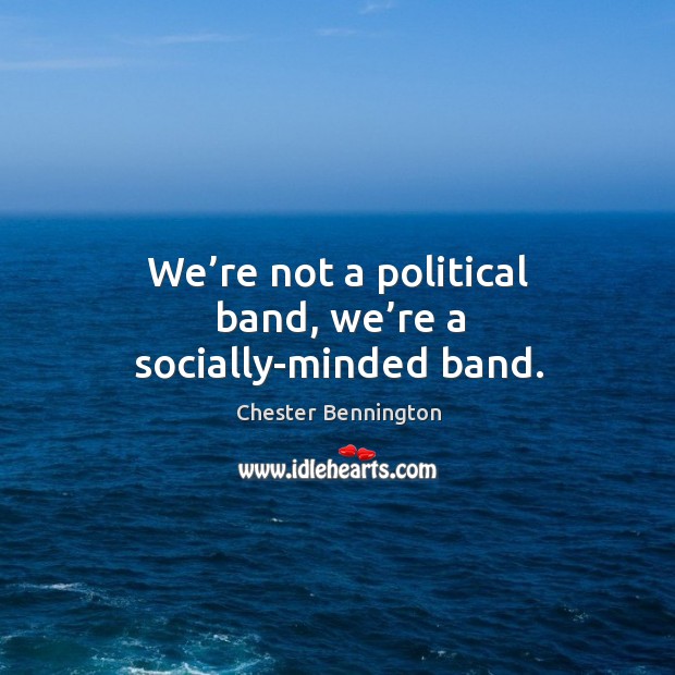 We’re not a political band, we’re a socially-minded band. Chester Bennington Picture Quote