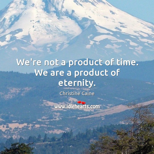 We’re not a product of time. We are a product of eternity. Christine Caine Picture Quote