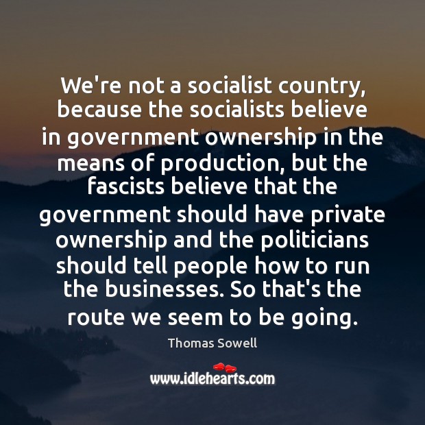 We’re not a socialist country, because the socialists believe in government ownership Thomas Sowell Picture Quote