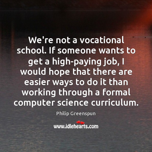 We’re not a vocational school. If someone wants to get a high-paying 
