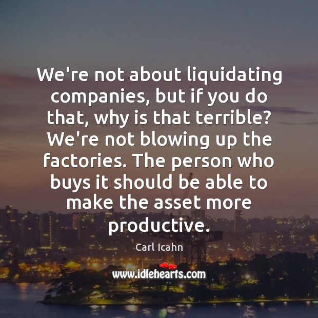 We’re not about liquidating companies, but if you do that, why is Carl Icahn Picture Quote