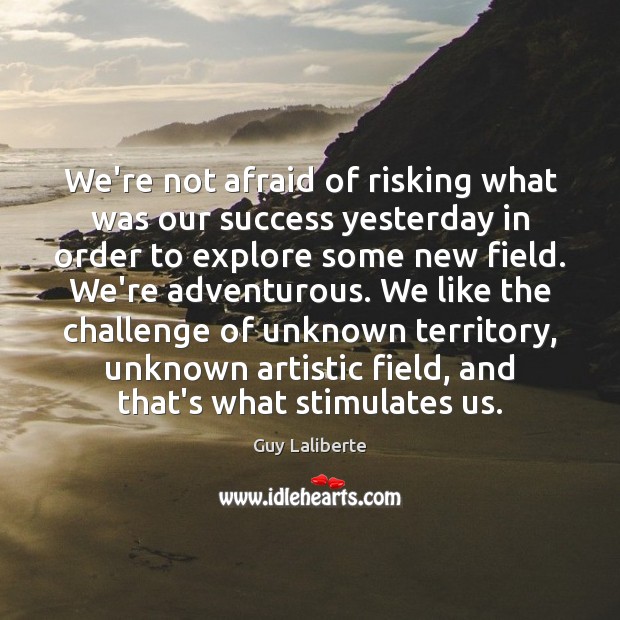 We’re not afraid of risking what was our success yesterday in order Guy Laliberte Picture Quote