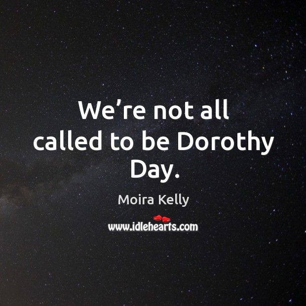 We’re not all called to be dorothy day. Moira Kelly Picture Quote