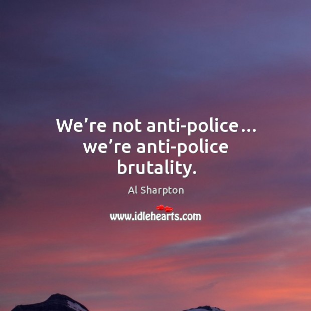 We’re not anti-police… we’re anti-police brutality. Al Sharpton Picture Quote