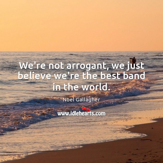 We’re not arrogant, we just believe we’re the best band in the world. Image