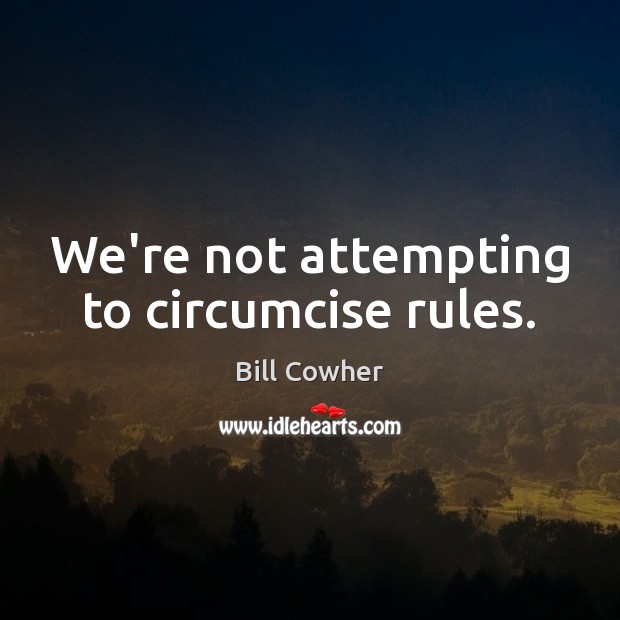 We’re not attempting to circumcise rules. Bill Cowher Picture Quote
