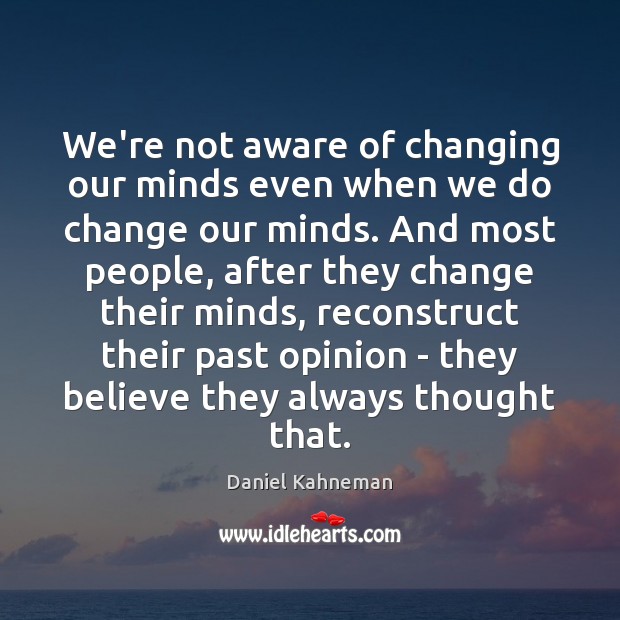 We’re not aware of changing our minds even when we do change Daniel Kahneman Picture Quote
