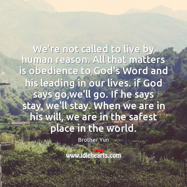 We’re not called to live by human reason. All that matters is 
