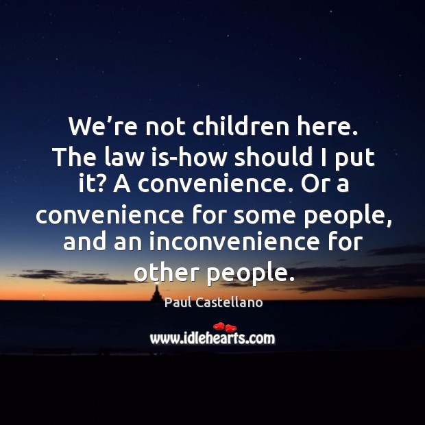 We’re not children here. The law is-how should I put it? a convenience. Paul Castellano Picture Quote