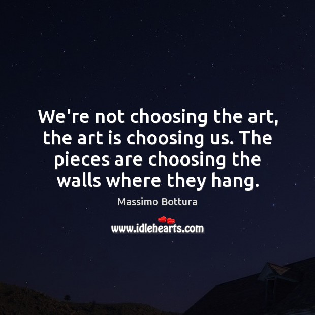 We’re not choosing the art, the art is choosing us. The pieces Massimo Bottura Picture Quote