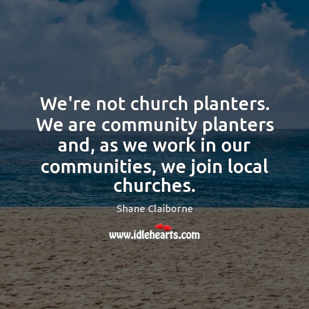 We’re not church planters. We are community planters and, as we work Shane Claiborne Picture Quote