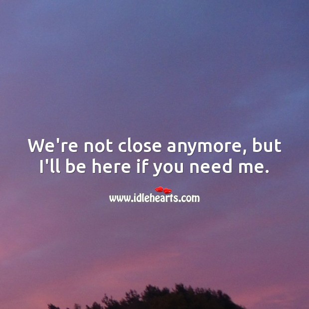 We’re not close anymore, but I’ll be here if you need me. Image